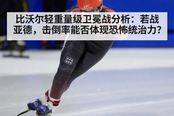 比沃尔轻重量级卫冕战分析：若战亚德，击倒率能否体现恐怖统治力？