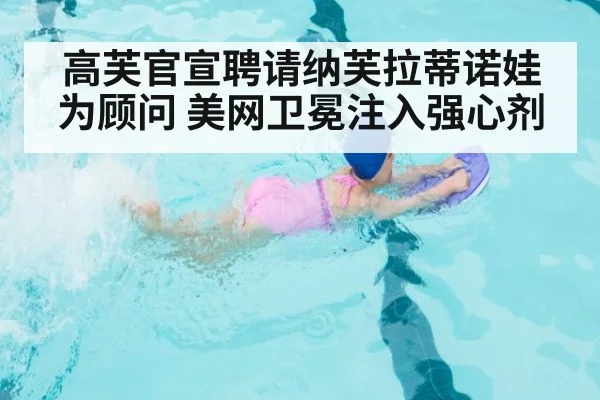 高芙官宣聘请纳芙拉蒂诺娃为顾问 美网卫冕注入强心剂