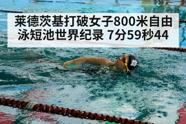 莱德茨基打破女子800米自由泳短池世界纪录 7分59秒44
