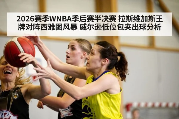 2026赛季WNBA季后赛半决赛 拉斯维加斯王牌对阵西雅图风暴 威尔逊低位包夹出球分析
